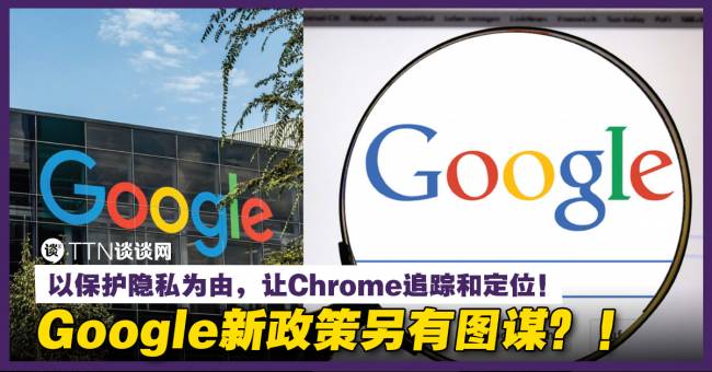 Google新政策另有图谋？！以保护隐私为由，让Chrome追踪和定位！ – TTN 谈谈网